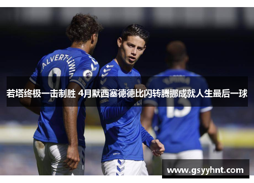 若塔终极一击制胜 4月默西塞德德比闪转腾挪成就人生最后一球