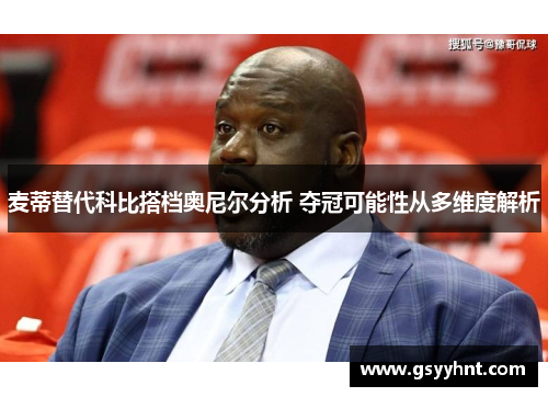 麦蒂替代科比搭档奥尼尔分析 夺冠可能性从多维度解析