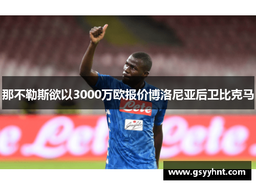 那不勒斯欲以3000万欧报价博洛尼亚后卫比克马